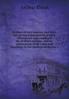 Orchestral Instruments and Their Use Giving a Description of Each Instrument Now Employed by Civilised Nations and an Explanation of Its Value and Functions in the Modern Orchestra 2 1162744545 Book Cover