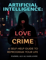 ARTIFICIAL INTELLIGENCE: LOVE VS. CRIME: A Self-Help Guide to Reprogram Your Life B0G5NJH4TF Book Cover