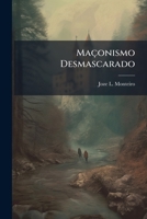 Maçonismo Desmascarado: Ou Breve Opusculo Em Que Com Factos E Raciocinios Se Prova Como O Maçonismo He O Judeismo... 1274719143 Book Cover
