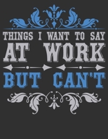 Things I Want To Say At Work But Can't: composition notebook college ruled 8.5 x 11: Funny Office Journals For Co-worker & Employees 1676788808 Book Cover