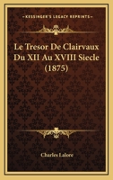 Le Tresor De Clairvaux Du XII Au XVIII Siecle (1875) 1166760839 Book Cover