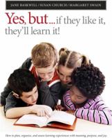 Yes, But...If They Like It, They'll Learn It!: How to Plan, Organize, and Assess Learning Experiences with Meaning, Purpose, and Joy 1551382113 Book Cover