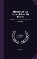 Memoirs of the Private Life of My Father: To Which Are Added, Miscellanies, by M. Necker 1357815719 Book Cover