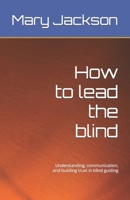 How to lead the blind: Understanding, communication, and building trust in blind guiding B0CLY6ZTQW Book Cover