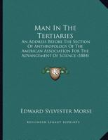 Man In The Tertiaries: An Address Before The Section Of Anthropology Of The American Association For The Advancement Of Science 1104234513 Book Cover