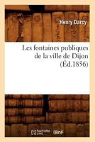 Les Fontaines Publiques de La Ville de Dijon (A0/00d.1856) 2012576001 Book Cover