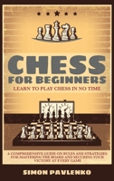 Chess for Beginners: LEARN TO PLAY CHESS IN NO TIME. A Comprehensive Guide on Rules and Strategies for Mastering the Board and Securing your Victory at Every Game 1801233322 Book Cover