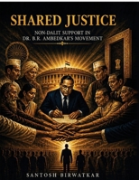SHARED JUSTICE: Non Dalit Support in Dr. B.R. Ambedkar's Movement B0H1DFHH2X Book Cover