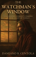 The Watchman's Window: Unlocking Ezekiel's Visions in the Light of Today 1997587882 Book Cover