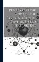 Remarks On the Work of the Reverend Robert Taylor, Styled the Diegesis 1019439599 Book Cover