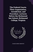 The Federal Courts. Their Organization, Jurisdiction, and Procedure. Lectures Before the Richmond law School, Richmond College, Virginia 1355189268 Book Cover