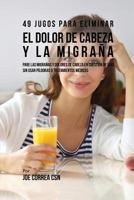 49 Jugos Para Solucionar el Dolor de Cabeza y la Migraña: Pare las Migrañas y Dolores de Cabeza En Cuestión de Día Sin Píldoras o Tratamientos Médicos 1720304319 Book Cover