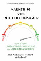 Marketing to the Entitled Consumer: How to Turn Unreasonable Expectations Into Lasting Relationships 1684015596 Book Cover