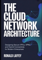 The Cloud Network Architecture: Designing Secure VPCs, VPNs, and Hybrid Connectivity for Modern Enterprises B0GCF5LBWG Book Cover