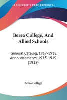 Berea College, And Allied Schools: General Catalog, 1917-1918, Announcements, 1918-1919 1164655566 Book Cover