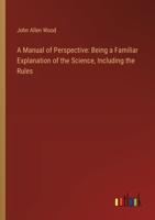 A Manual of Perspective: Being a Familiar Explanation of the Science, Including the Rules 3385117739 Book Cover