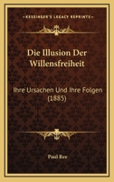 Die Illusion Der Willensfreiheit: Ihre Ursachen Und Ihre Folgen (Classic Reprint) 1161102825 Book Cover