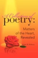 A Collection of Poetry: Matters of the Heart, Revealed 1425790321 Book Cover