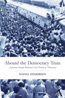 Aboard the Democracy Train: A Journey Through Pakistan's Last Decade of Democracy 0857289675 Book Cover
