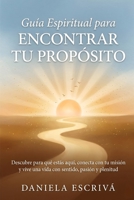 Guía espiritual para encontrar tu propósito: Descubre para qué estás aquí, conecta con tu misión y vive una vida con sentido, pasión y plenitud B0H6C3TKVT Book Cover
