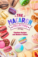 The Macaron Collection: Timeless Recipes and Modern Twists B0F3171QCB Book Cover