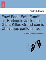 Faw! Fee!! Fo!!! Fum!!!! or, Harlequin Jack, the Giant Killer. Grand comic Christmas pantomime. 1241107610 Book Cover