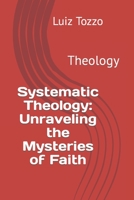 Systematic Theology: Unraveling the Mysteries of Faith: Theology B0C9S9CFGM Book Cover