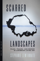 Scarred Landscapes: Place, Trauma, and Memory in Caribbean Latinx Art (Latinx Pop Culture) 0816554560 Book Cover