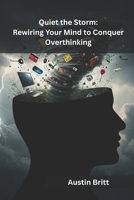 Quiet the Storm: Rewiring Your Mind to Conquer Overthinking B0F4N911V2 Book Cover
