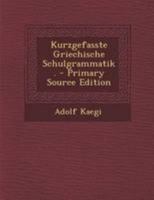 Kurzgefasste Griechische Schulgrammatik - Primary Source Edition 1295119714 Book Cover