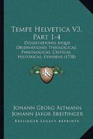 Tempe Helvetica V3, Part 1-4: Dissertationes Atque Observationes Theologicas, Philologicas, Criticas, Historicas, Exhibens (1738) 1166339955 Book Cover