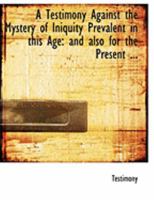 A Testimony Against the Mystery of Iniquity Prevalent in This Age: And Also for the Present 0469220996 Book Cover