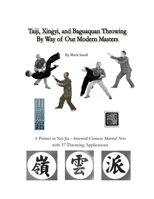 Taiji, Xingyi, and Baguaquan Throwing By Way of Our Modern Masters: A Primer in Nei Jia—Internal Chinese Martial Arts with 37 Throwing Applications 1257866133 Book Cover
