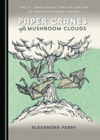 Paper Cranes and Mushroom Clouds: The US - Japan Conflict and the Function of Ethics in Historical Writing 1443895326 Book Cover