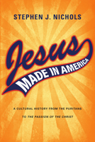 Jesus Made in America: A Cultural History from the Puritans to the Passion of the Christ 0830828494 Book Cover