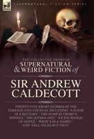 The Collected Supernatural and Weird Fiction of Sir Andrew Caldecott: Twenty-Five Short Stories of the Strange and Unusual Including 'A Room in a ... in a Name?, ' and 'Tall Tales but True' 1917666063 Book Cover