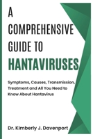 A Comprehensive Guide to Hantaviruses: Symptoms, Causes, Transmission, Treatment and All You Need to Know About Hantaviruses B0F18WBWKM Book Cover
