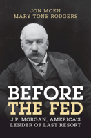 Before the Fed: J.P. Morgan, America's Lender of Last Resort (Studies in Macroeconomic History) 1009291548 Book Cover