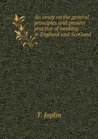 An Essay on the General Principles and Present Practice of Banking in England and Scotland 1340461625 Book Cover