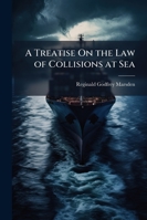 A Treatise On the Law of Collisions at Sea: With an Appendix, Containing Extracts from the Merchant Shipping Act, 1894, the Regulations for Preventing Collisions at Sea, and Local Rules of Navigation  1145735584 Book Cover