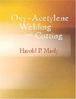 Oxy-Acetylene Welding and Cutting: Electric, Forge and Thermit Welding together with related methods and materials used in metal working and the oxygen process for removal of carbon 1015437559 Book Cover
