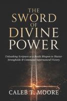 The Sword of Divine Power: Unleashing Scripture as a Battle Weapon to Shatter Strongholds and Command Supernatural Victory B0G3TTPCKG Book Cover