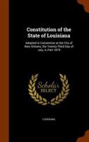 Constitution of the State of Louisiana: Adopted in Convention at the City of New Orleans, the Twenty-Third Day of July, A, Part 1879 1287343627 Book Cover