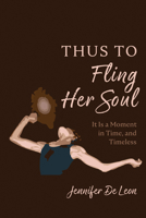 Thus to Fling Her Soul: It Is a Moment in Time, and Timeless B0DYY5NGBT Book Cover
