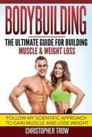 Bodybuilding: The Ultimate Guide for Building Muscle & Weight Loss: Follow My Scientific Approach to Gain Muscle and Lose Weight 1533646805 Book Cover