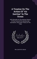 A Treatise on the Action of VIS Inertiae in the Ocean: With Remarks on the Abstract Nature of the Forces of VIS Inertiae and Gravitation, and a New Theory of the Tides 1354571959 Book Cover