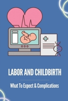 Labor And Childbirth: What To Expect & Complications: Childbirth Guidelines B099BYPZFX Book Cover