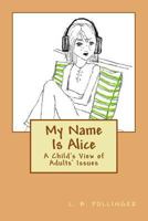 My Name Is Alice: A Child's View of Adults' Issues 0692855955 Book Cover