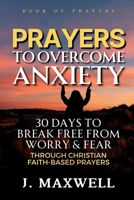 Prayers to Overcome Anxiety: 30 Days to Break Free from Worry & Fear through Christian Faith-Based Prayers B0G2JB717R Book Cover