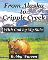 From Alaska to Cripple Creek: With God by My Side 0578248328 Book Cover